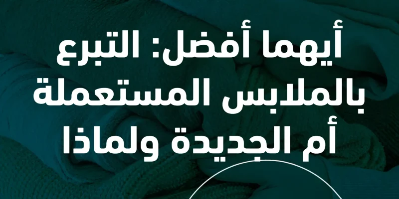 أيهما أفضل التبرع بالملابس المستعملة أم الجديدة