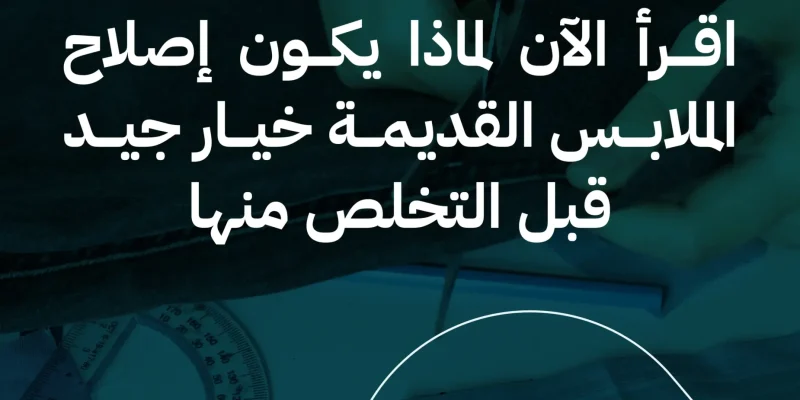 لماذا يكون إصلاح الملابس القديمة خيار جيد