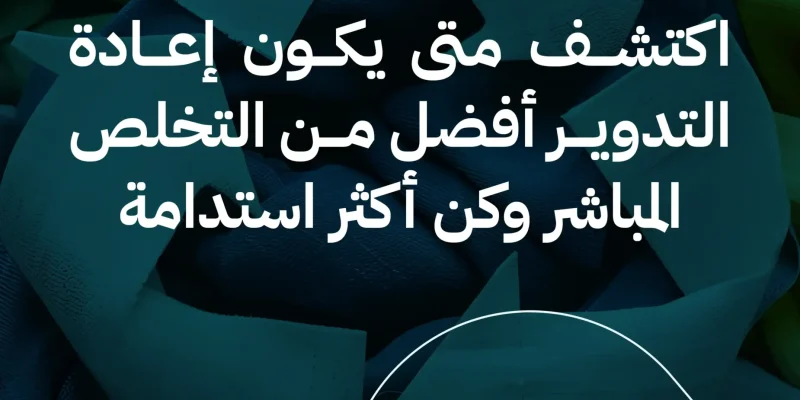 متى يكون إعادة التدوير أفضل من التخلص المباشر